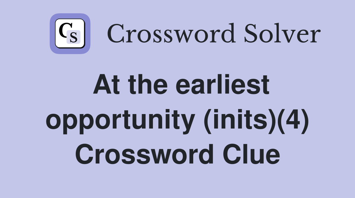 At the earliest opportunity (inits)(4) Crossword Clue