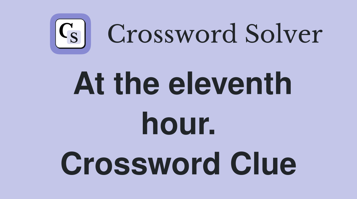 At the eleventh hour. Crossword Clue