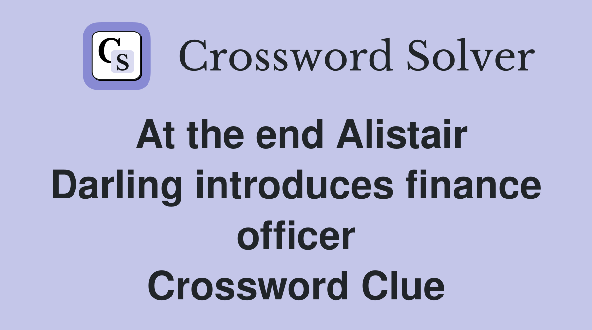 At the end Alistair Darling introduces finance officer Crossword Clue