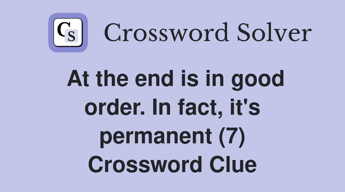 At the end is in good order. In fact, it's permanent (7) Crossword Clue