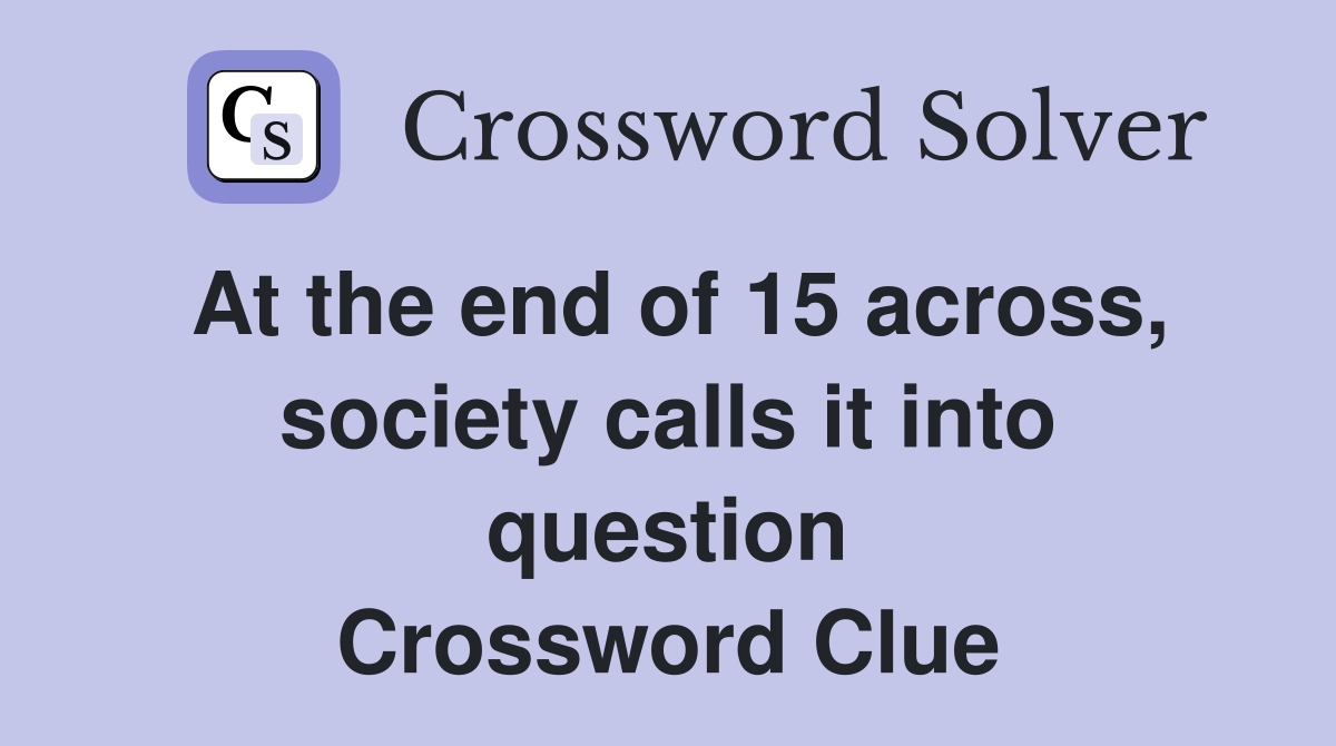 At the end of 15 across, society calls it into question Crossword Clue