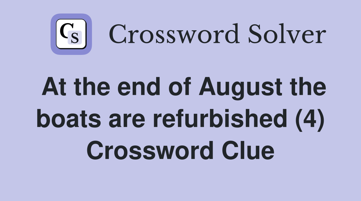 At the end of August the boats are refurbished (4) Crossword Clue