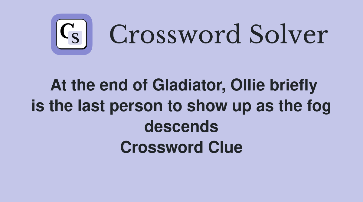At the end of Gladiator, Ollie briefly is the last person to show up as the fog descends Crossword Clue