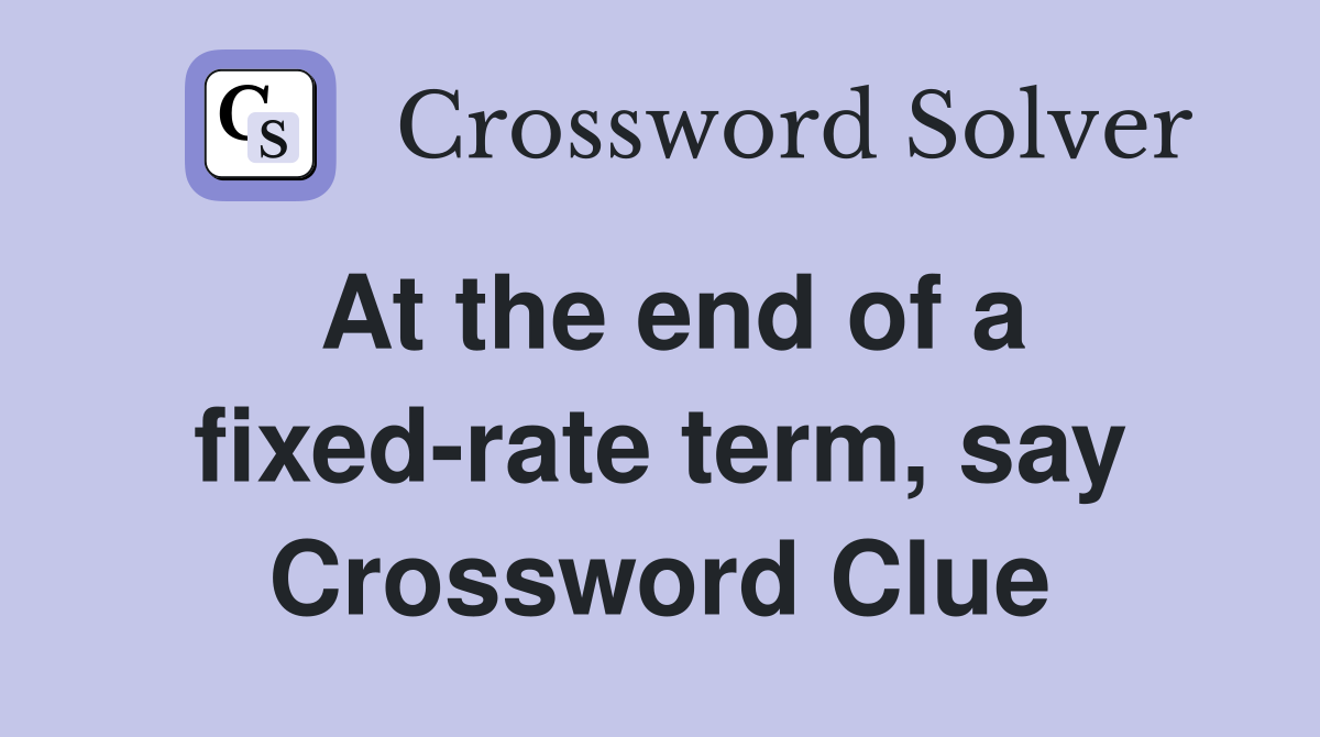 At the end of a fixed-rate term, say Crossword Clue