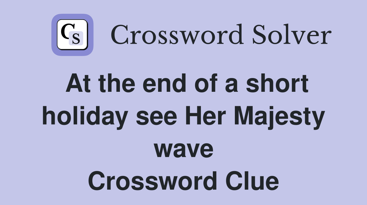 At the end of a short holiday see Her Majesty wave Crossword Clue