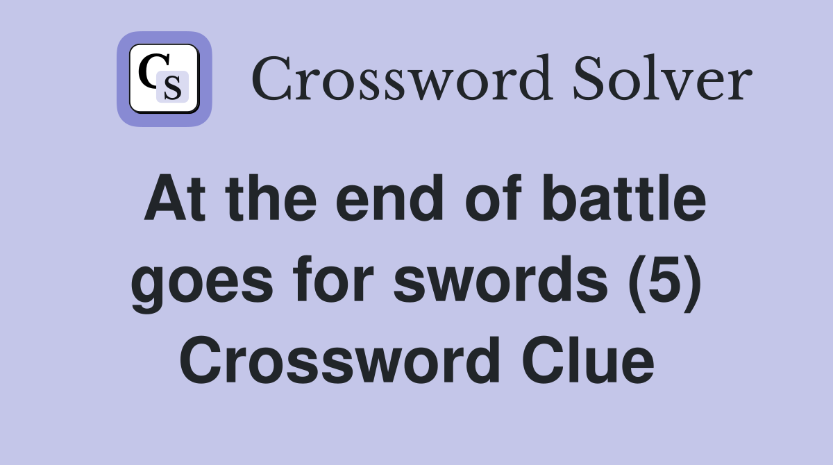 At the end of battle goes for swords (5) Crossword Clue