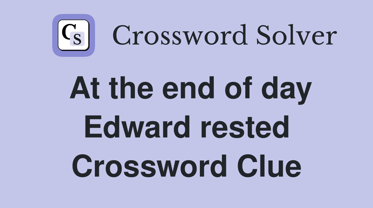 At the end of day Edward rested Crossword Clue