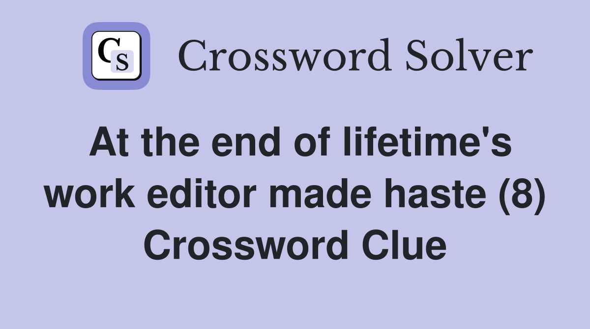 At the end of lifetime's work editor made haste (8) Crossword Clue
