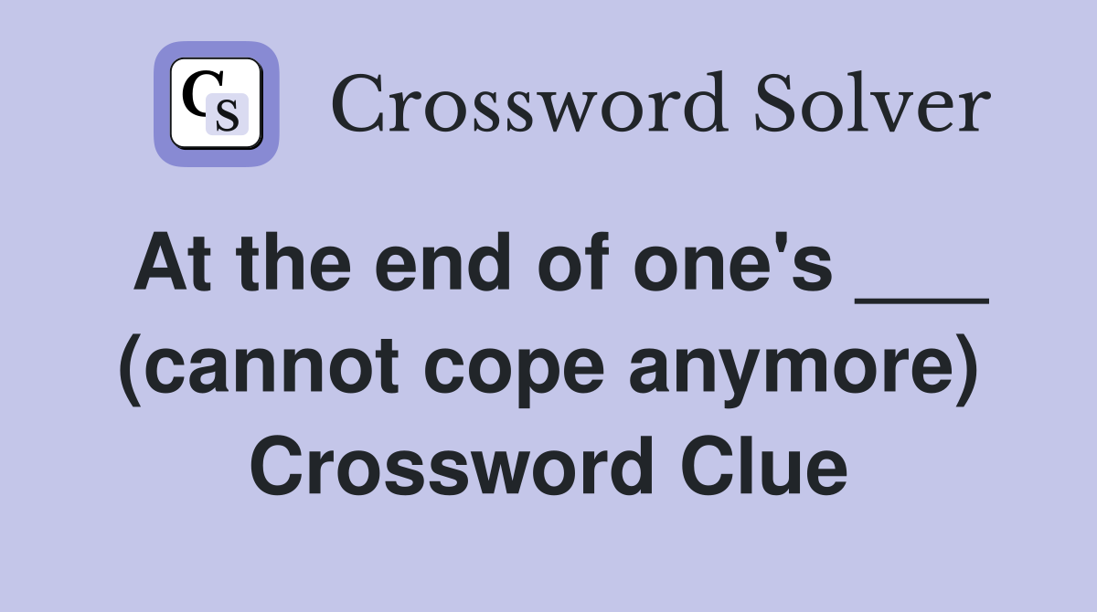At the end of one's ___ (cannot cope anymore) Crossword Clue