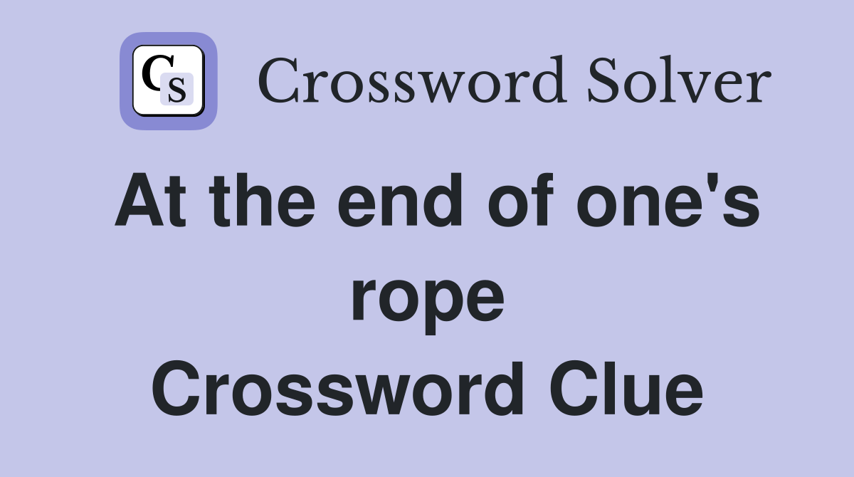 At the end of one's rope Crossword Clue