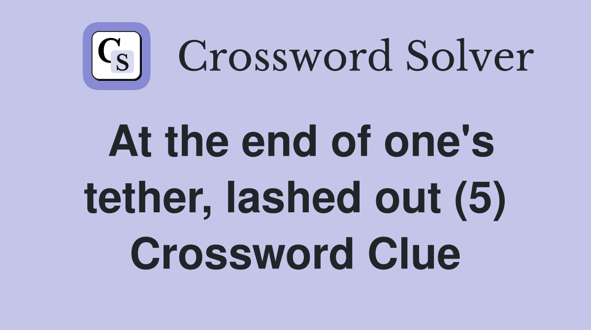 At the end of one's tether, lashed out (5) Crossword Clue