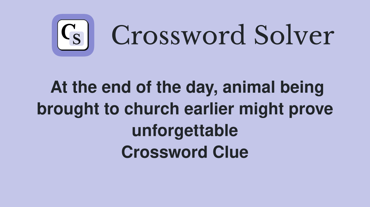 At the end of the day, animal being brought to church earlier might prove unforgettable Crossword Clue