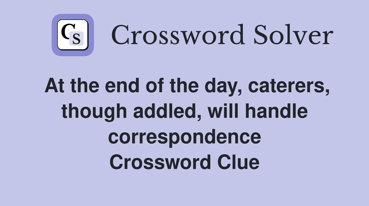 At the end of the day, caterers, though addled, will handle correspondence Crossword Clue
