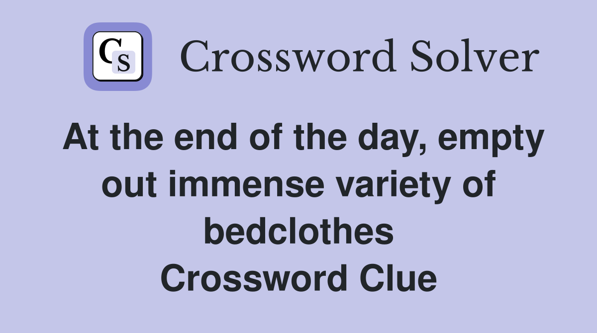 At the end of the day, empty out immense variety of bedclothes Crossword Clue