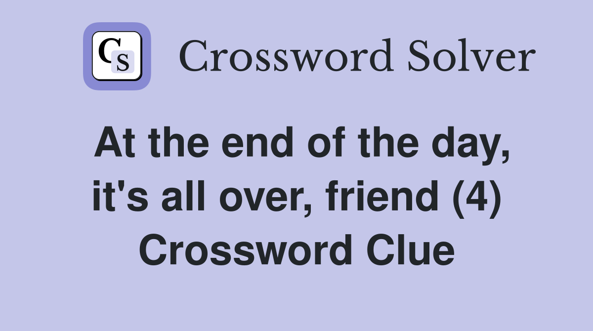 At the end of the day, it's all over, friend (4) Crossword Clue