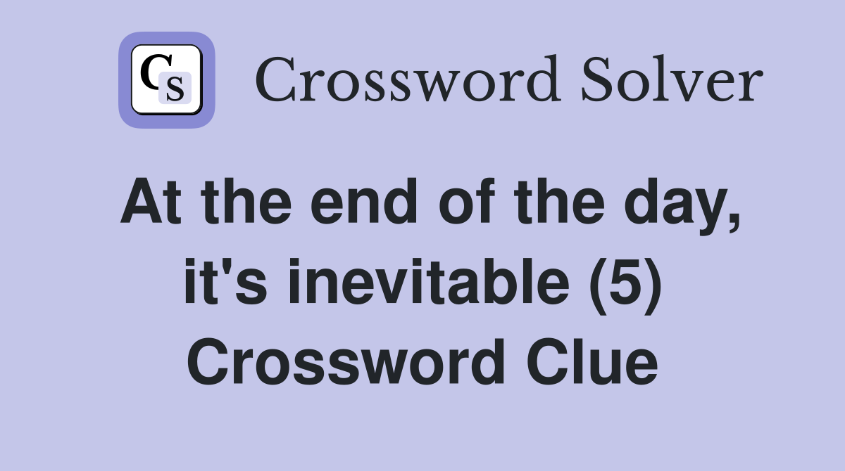 At the end of the day, it's inevitable (5) Crossword Clue