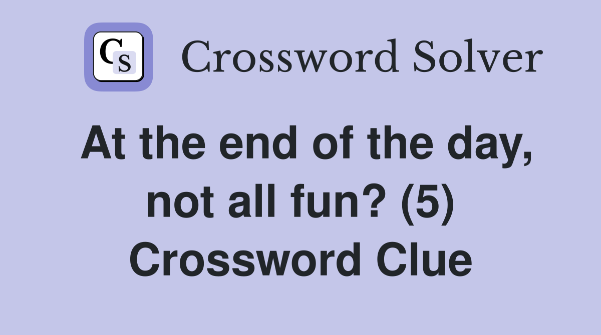 At the end of the day, not all fun? (5) Crossword Clue