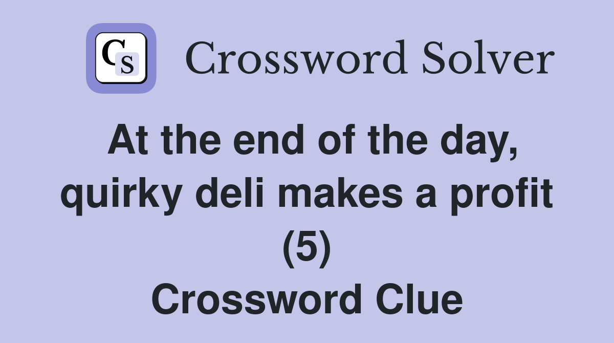 At the end of the day, quirky deli makes a profit (5) Crossword Clue