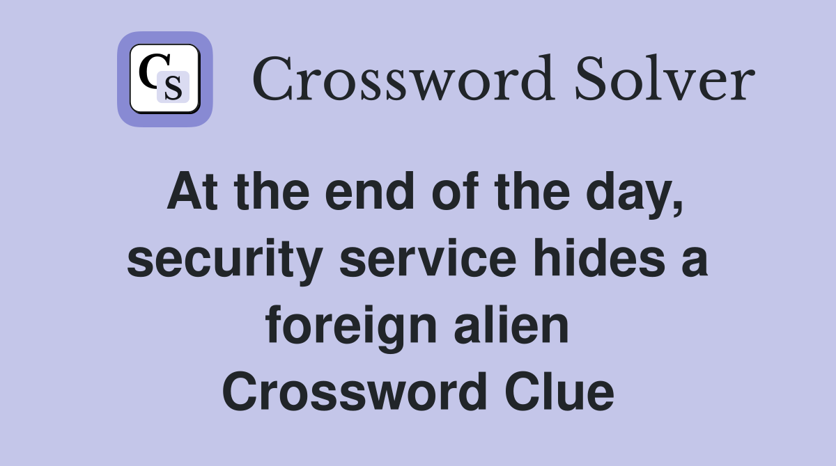 At the end of the day, security service hides a foreign alien Crossword Clue