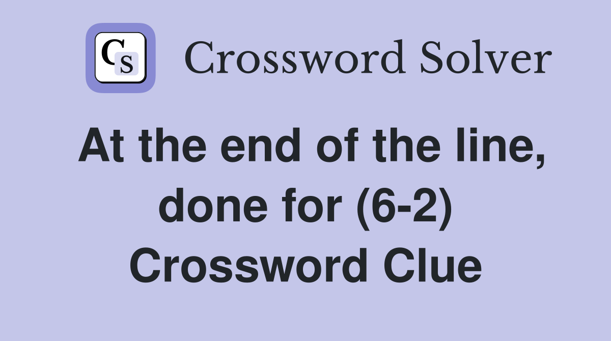 At the end of the line, done for (6-2) Crossword Clue