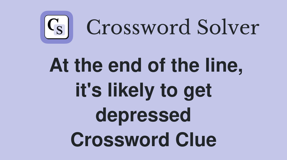 At the end of the line, it's likely to get depressed Crossword Clue