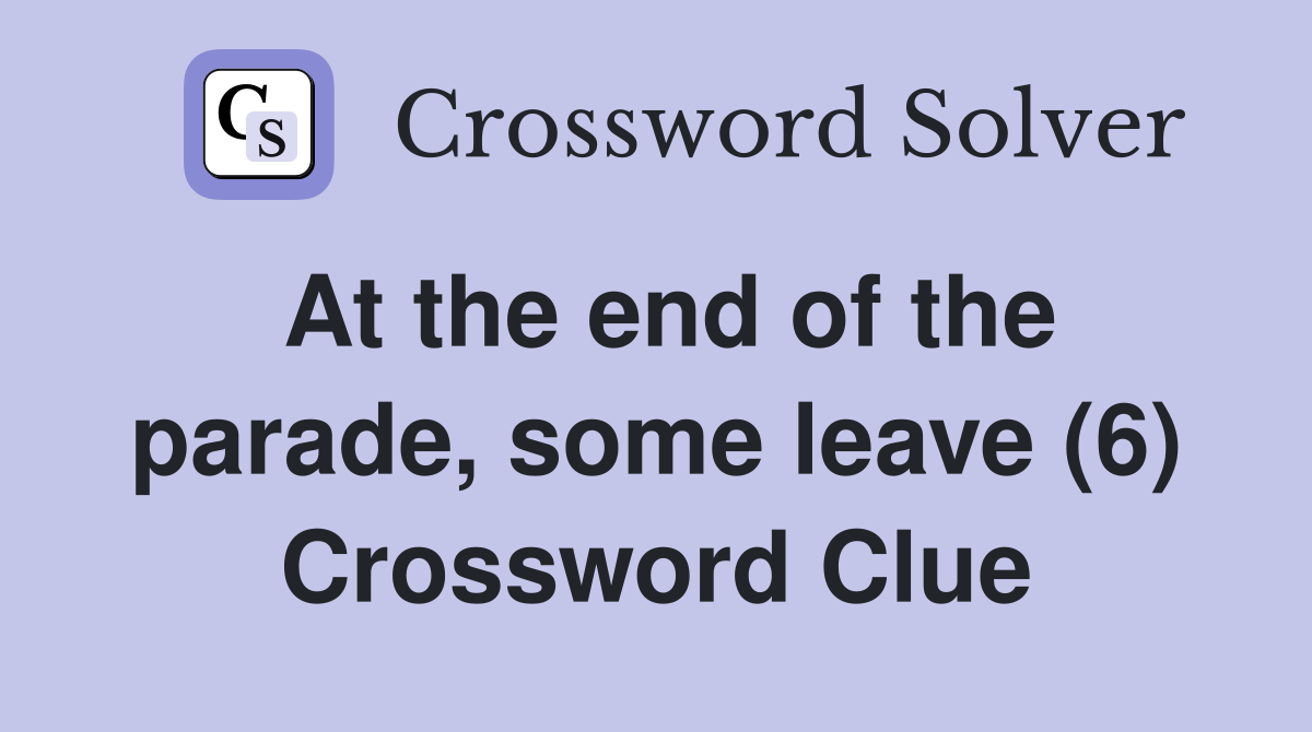 At the end of the parade, some leave (6) Crossword Clue
