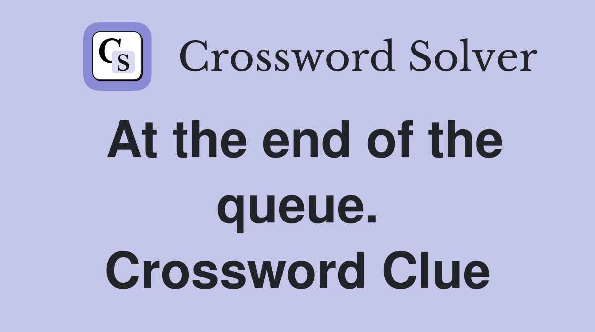 At the end of the queue. Crossword Clue