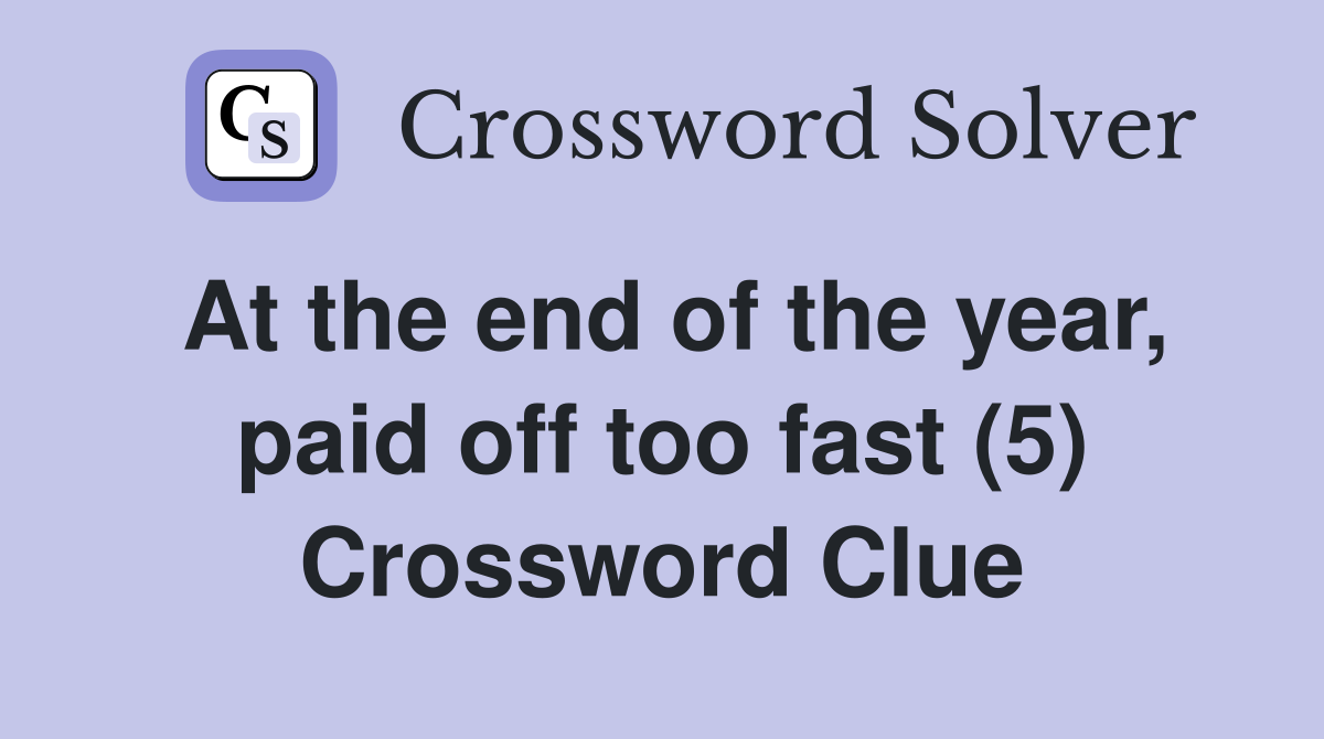 At the end of the year, paid off too fast (5) Crossword Clue