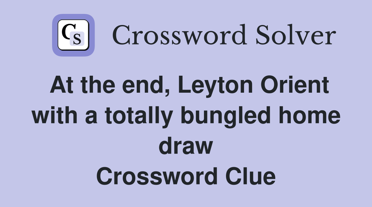 At the end, Leyton Orient with a totally bungled home draw Crossword Clue