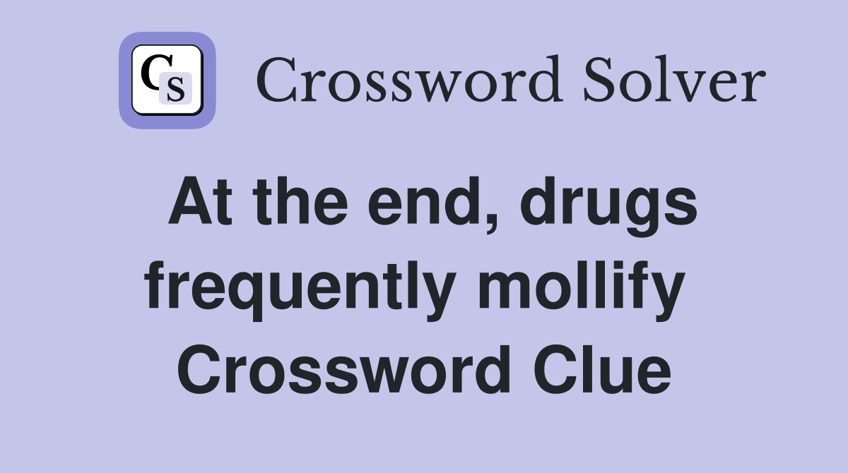 At the end, drugs frequently mollify  Crossword Clue
