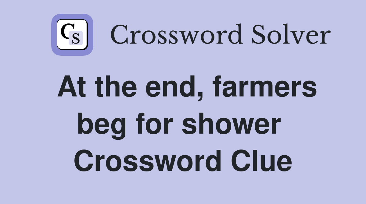 At the end, farmers beg for shower  Crossword Clue