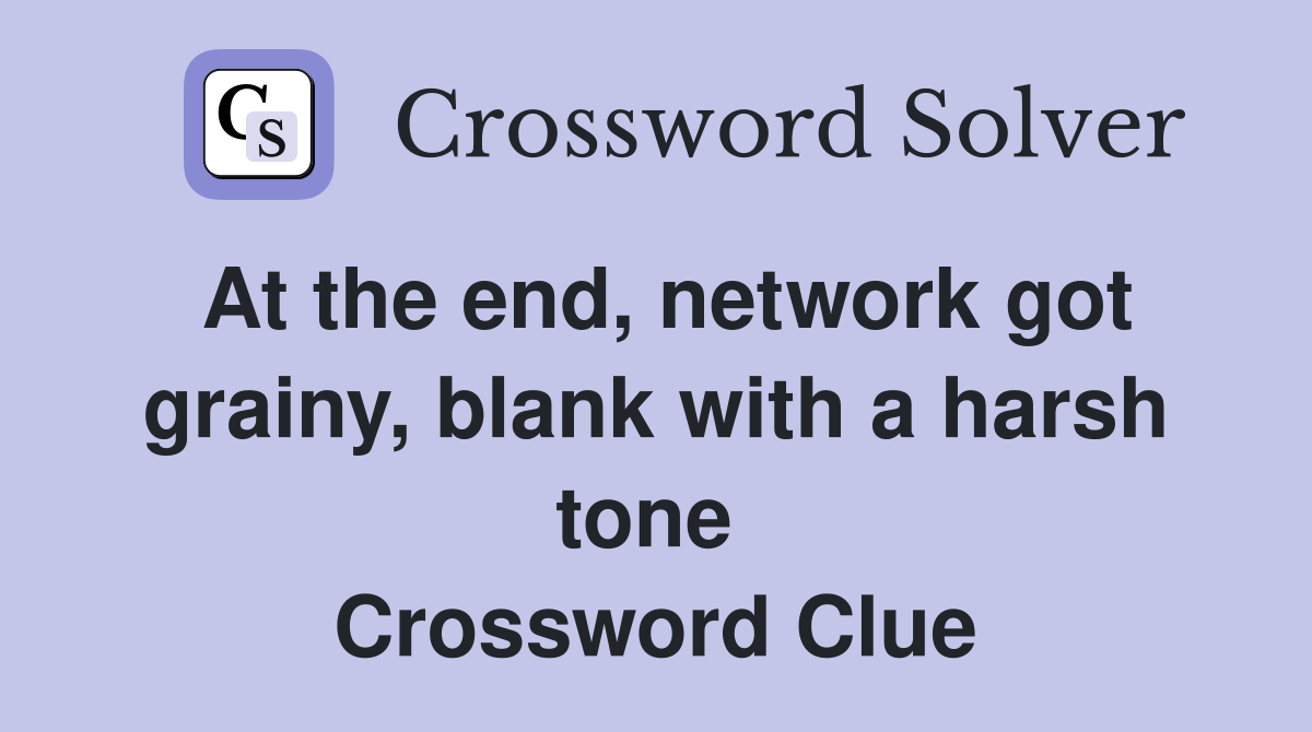At the end, network got grainy, blank with a harsh tone  Crossword Clue