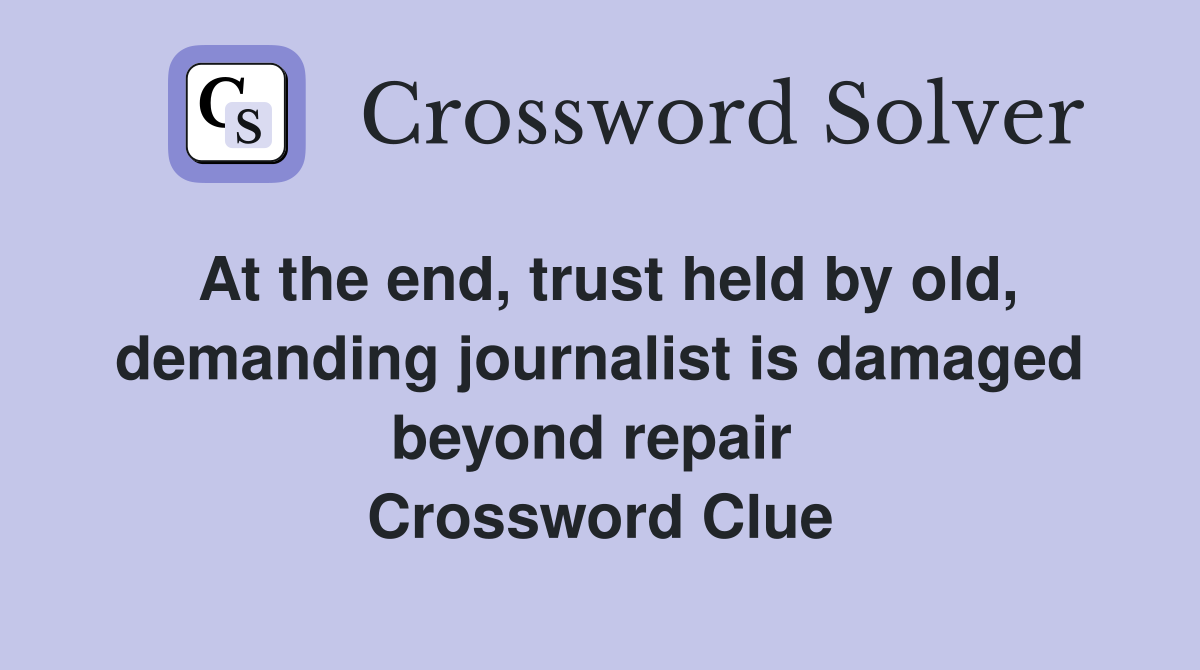 At the end, trust held by old, demanding journalist is damaged beyond repair  Crossword Clue