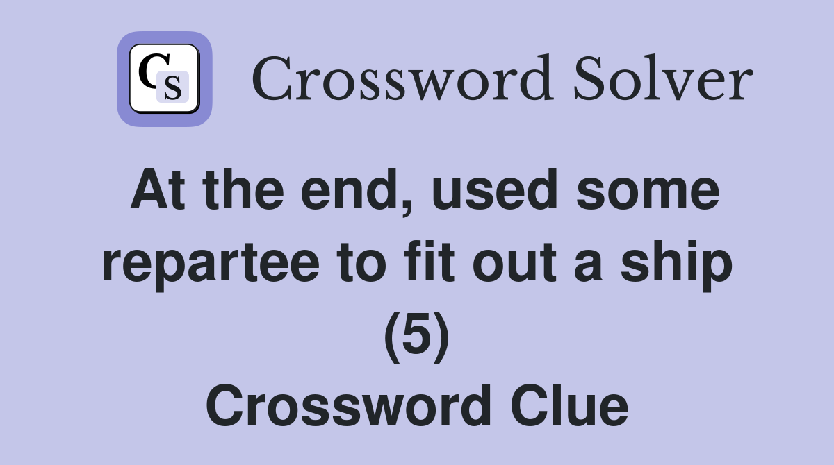 At the end, used some repartee to fit out a ship (5) Crossword Clue