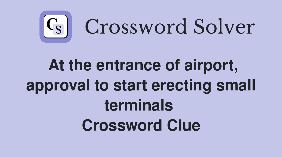 At the entrance of airport, approval to start erecting small terminals  Crossword Clue
