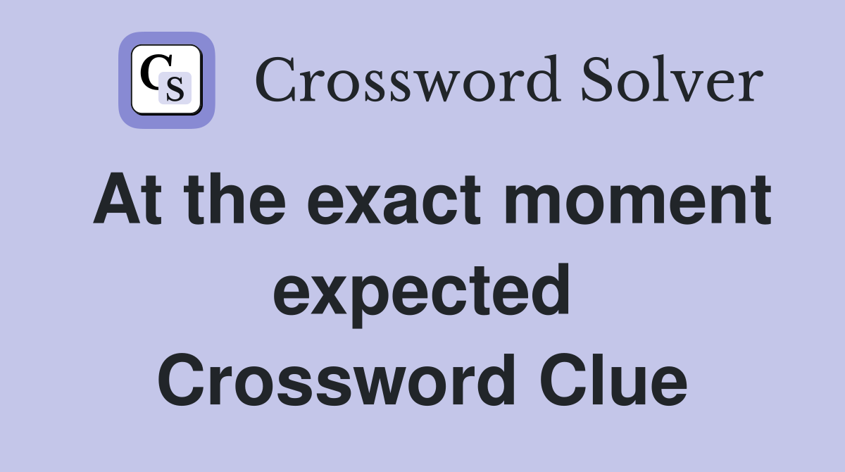 At the exact moment expected Crossword Clue