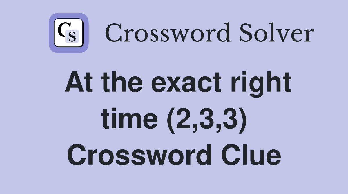 At the exact right time (2,3,3) Crossword Clue