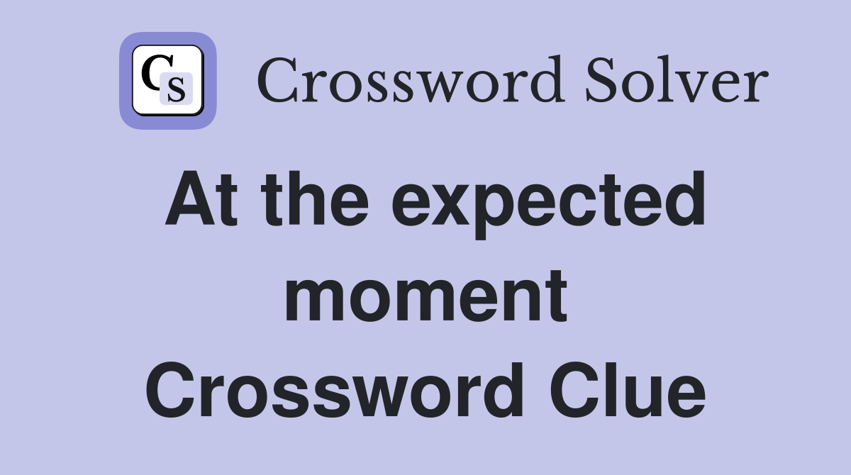 At the expected moment Crossword Clue