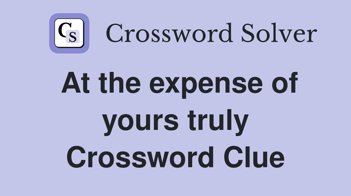 At the expense of yours truly Crossword Clue