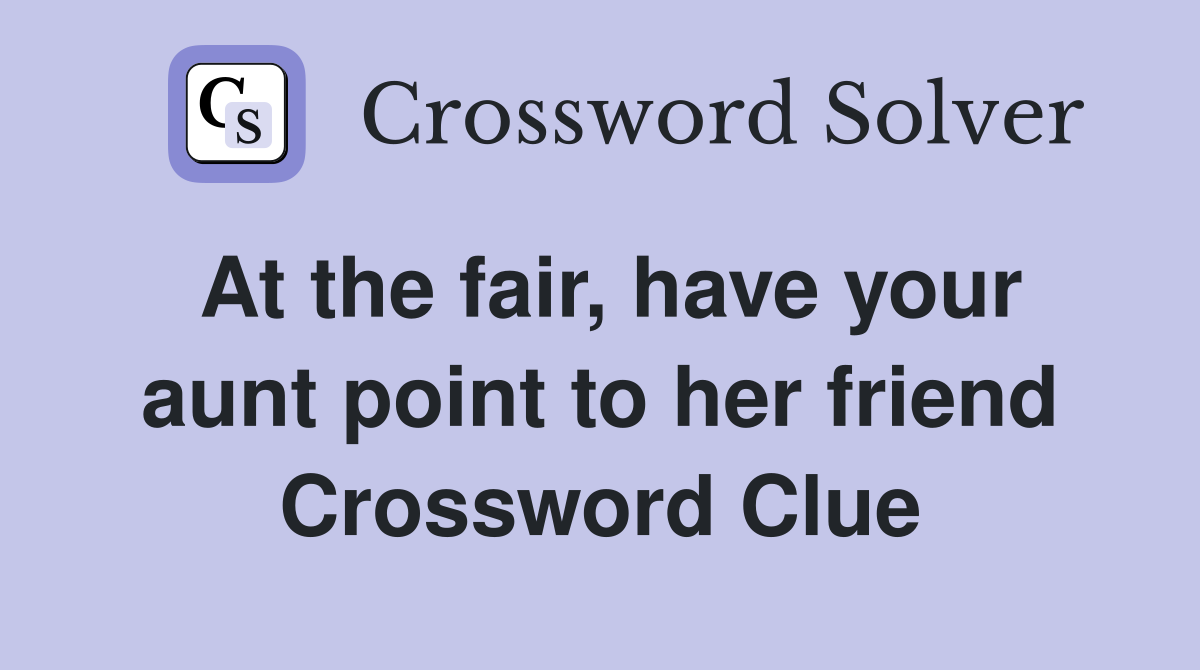 At the fair, have your aunt point to her friend Crossword Clue