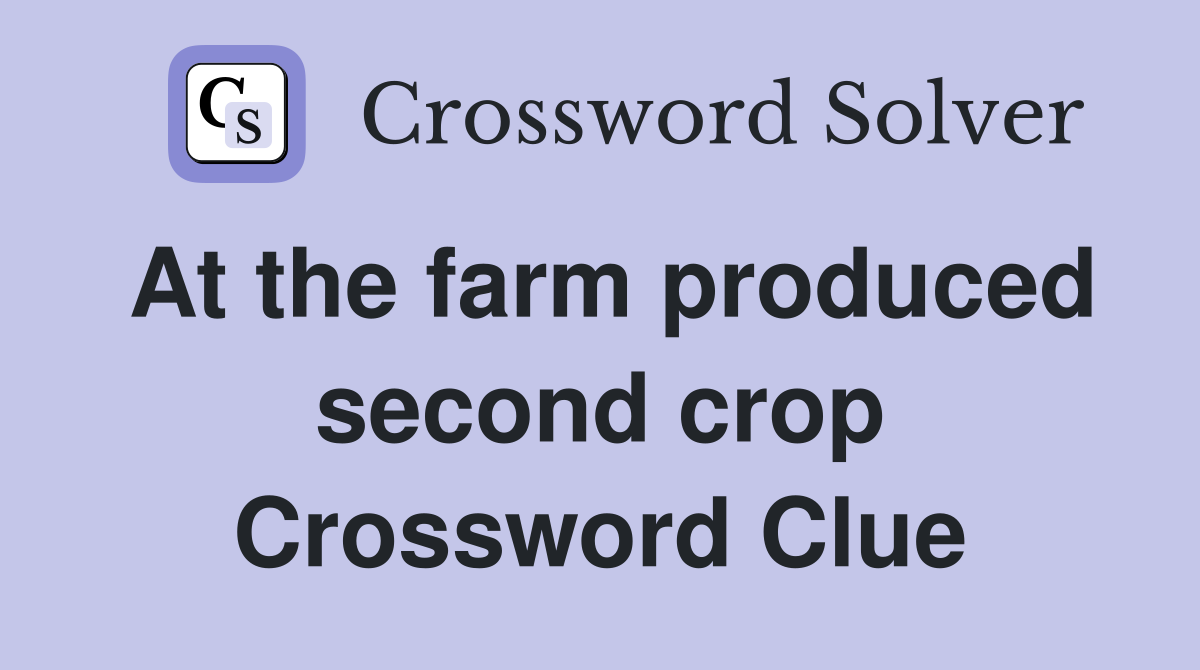 At the farm produced second crop Crossword Clue