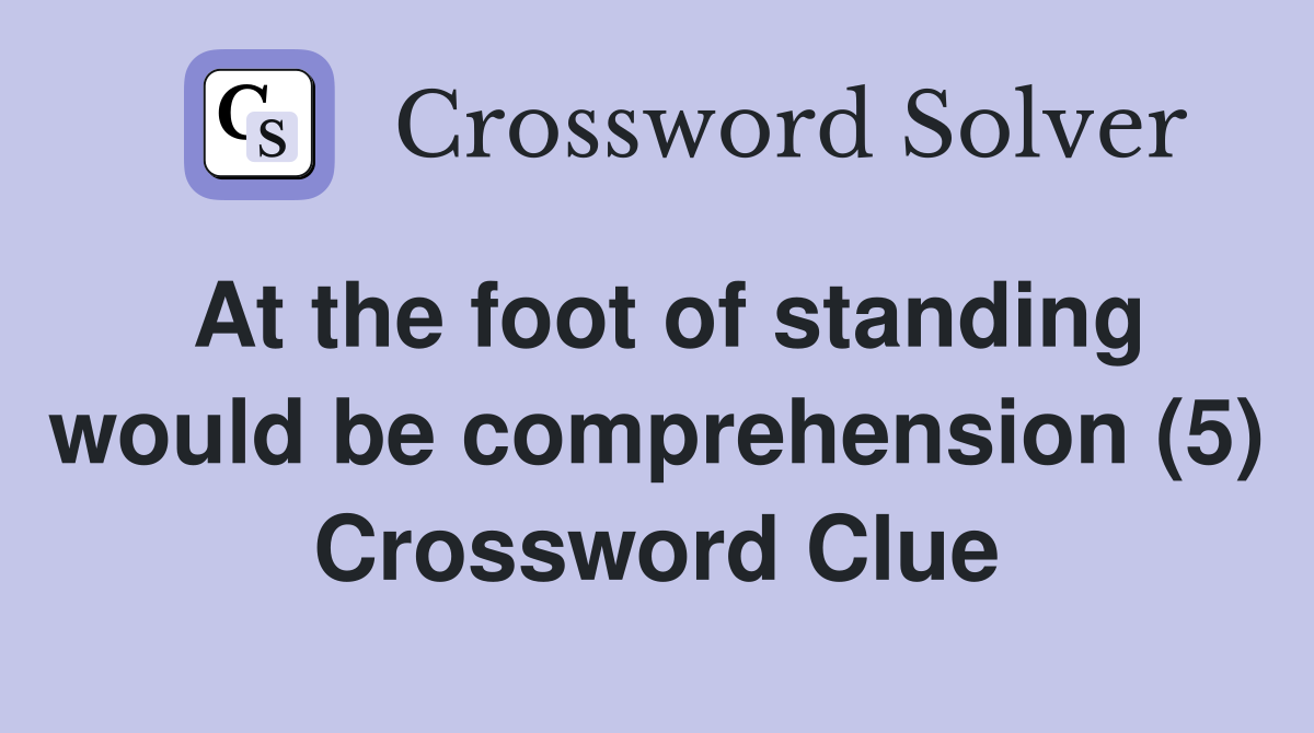 At the foot of standing would be comprehension (5) Crossword Clue