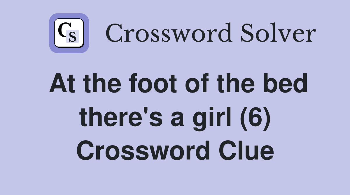 At the foot of the bed there's a girl (6) Crossword Clue