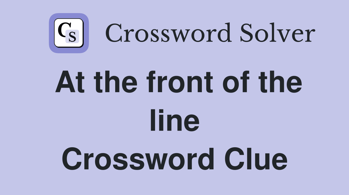 At the front of the line Crossword Clue