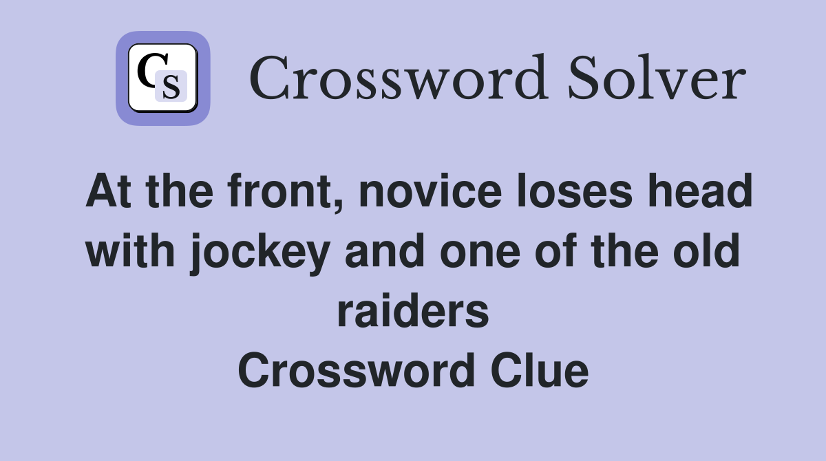 At the front, novice loses head with jockey and one of the old raiders Crossword Clue