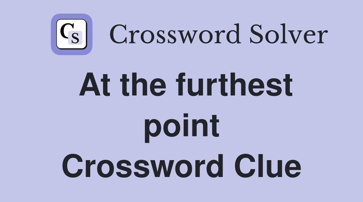 At the furthest point Crossword Clue