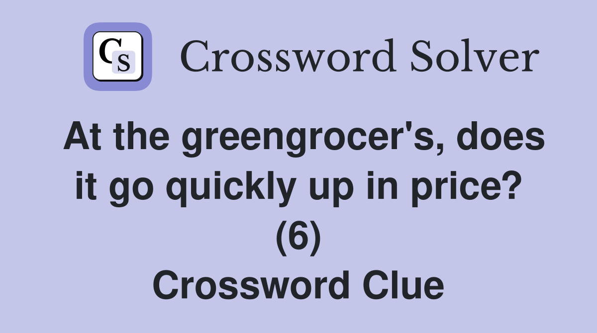 At the greengrocer's, does it go quickly up in price? (6) Crossword Clue