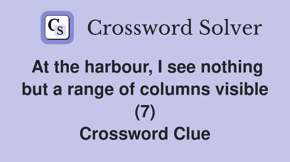 At the harbour, I see nothing but a range of columns visible (7) Crossword Clue