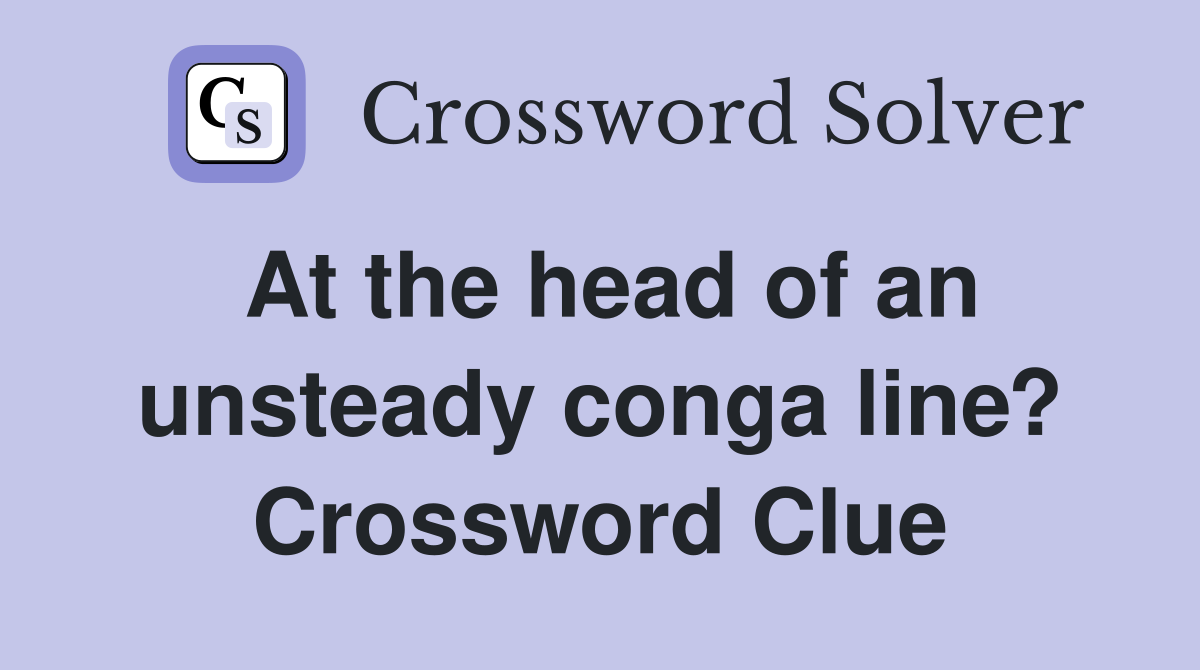 At the head of an unsteady conga line? Crossword Clue