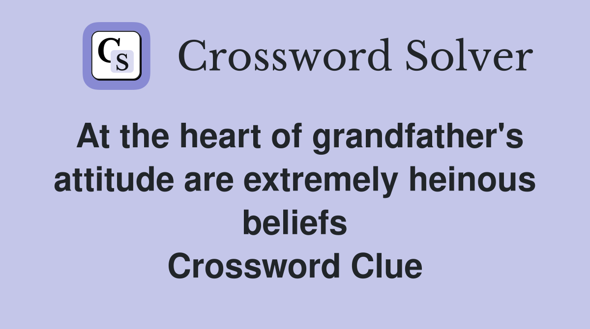 At the heart of grandfather's attitude are extremely heinous beliefs Crossword Clue